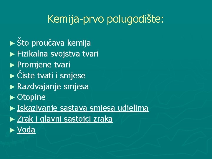 Kemija-prvo polugodište: ► Što proučava kemija ► Fizikalna svojstva tvari ► Promjene tvari ►