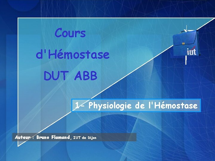 Cours d'Hémostase DUT ABB 1 - Physiologie de l'Hémostase Auteur : Bruno Flamand, IUT