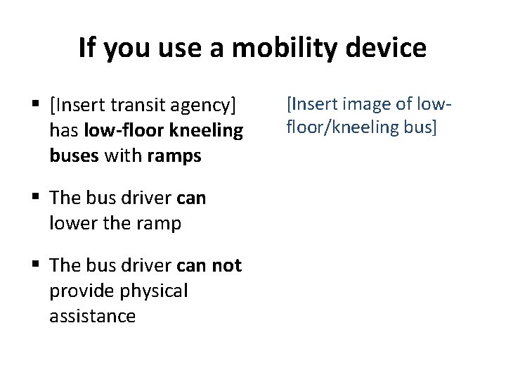 If you use a mobility device § [Insert transit agency] has low-floor kneeling buses