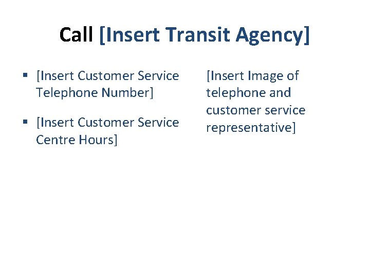 Call [Insert Transit Agency] § [Insert Customer Service Telephone Number] § [Insert Customer Service
