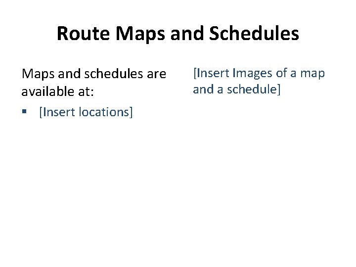 Route Maps and Schedules Maps and schedules are available at: § [Insert locations] [Insert