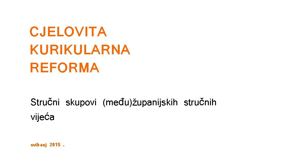 CJELOVITA KURIKULARNA REFORMA Stručni skupovi (među)županijskih stručnih vijeća svibanj 2015. 