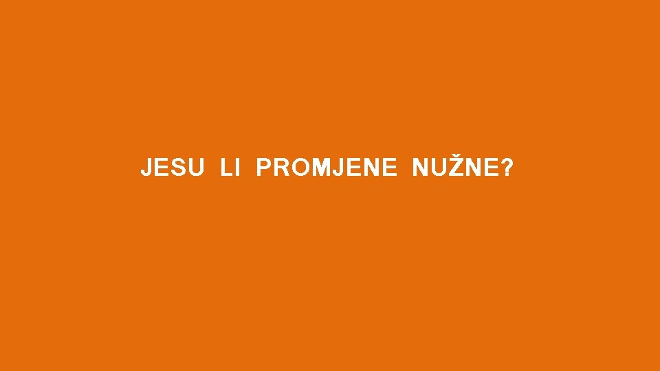 JESU LI PROMJENE NUŽNE? 