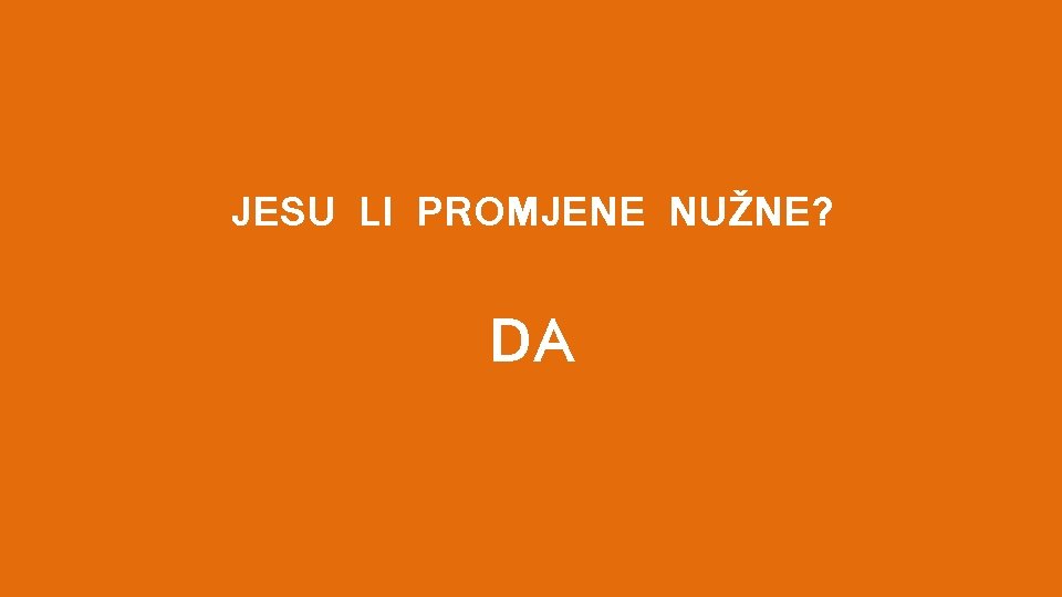 JESU LI PROMJENE NUŽNE? DA 