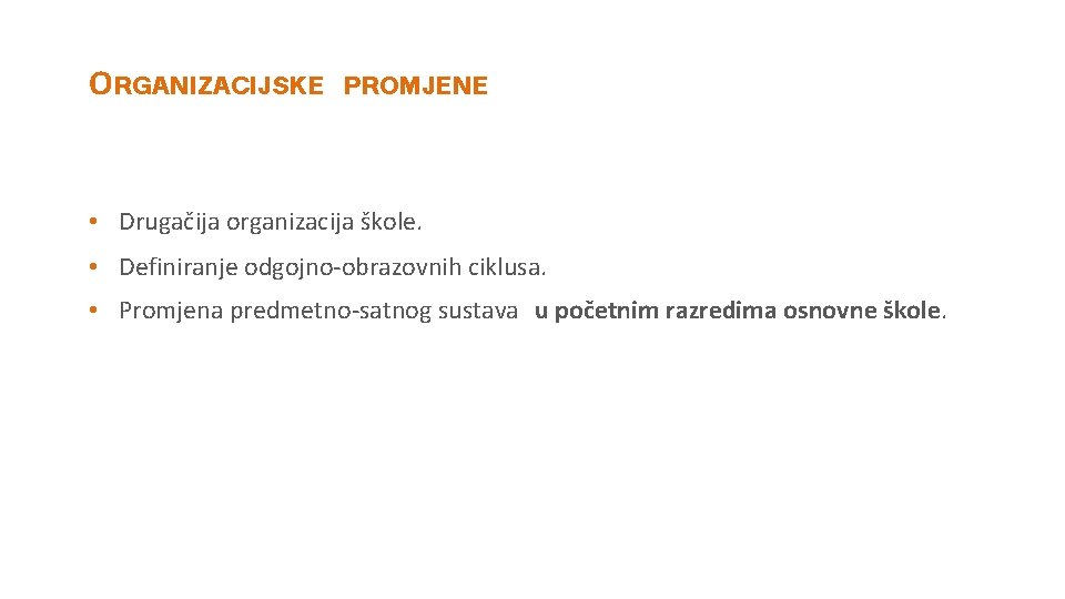 ORGANIZACIJSKE PROMJENE • Drugačija organizacija škole. • Definiranje odgojno obrazovnih ciklusa. • Promjena predmetno