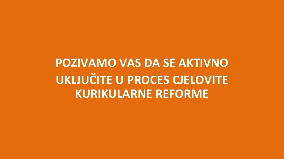 POZIVAMO VAS DA SE AKTIVNO UKLJUČITE U PROCES CJELOVITE KURIKULARNE REFORME 