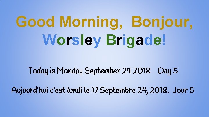 Good Morning, Bonjour, Worsley Brigade! Today is Monday September 24 2018 Day 5 Aujourd’hui
