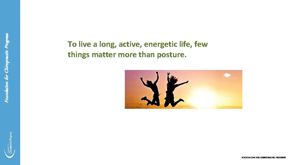 Foundation for Chiropractic Progress To live a long, active, energetic life, few things matter