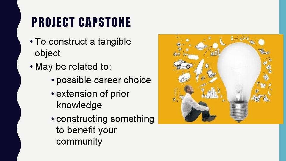 PROJECT CAPSTONE • To construct a tangible object • May be related to: •