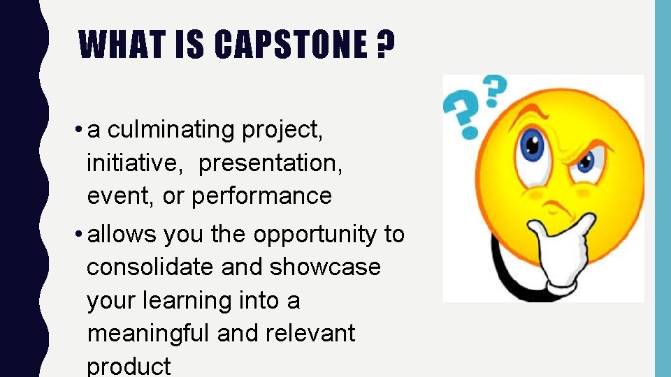 WHAT IS CAPSTONE ? • a culminating project, initiative, presentation, event, or performance •