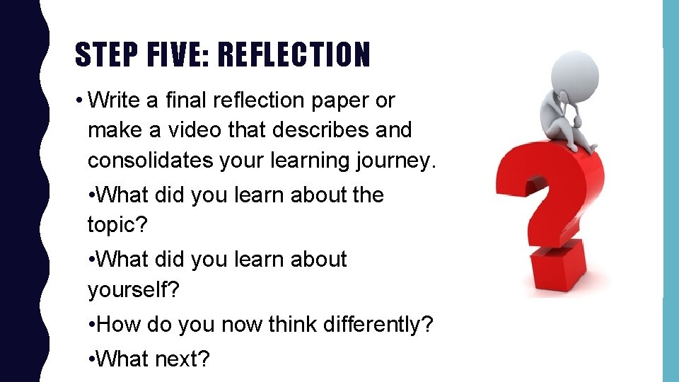 STEP FIVE: REFLECTION • Write a final reflection paper or make a video that