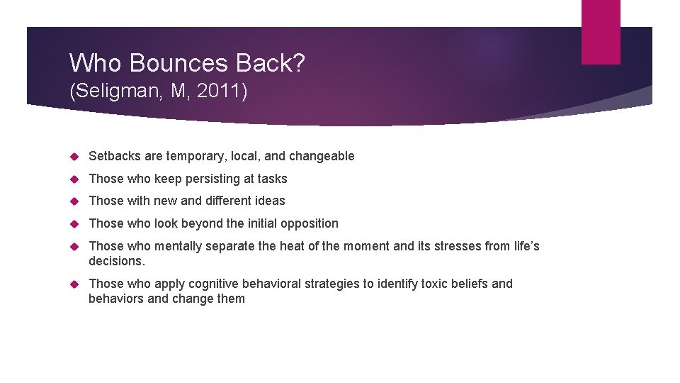 Who Bounces Back? (Seligman, M, 2011) Setbacks are temporary, local, and changeable Those who