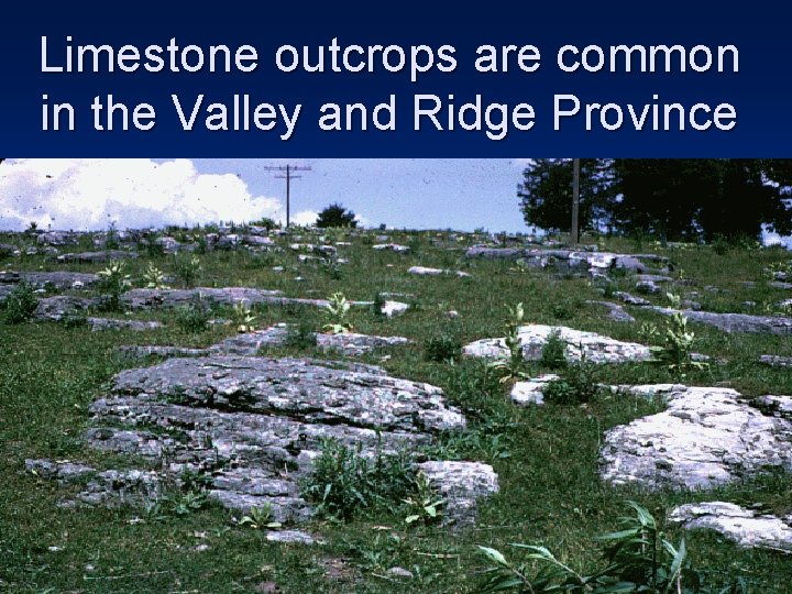 Limestone outcrops are common in the Valley and Ridge Province Limestone outcrops are common in the Valley and Ridge Province