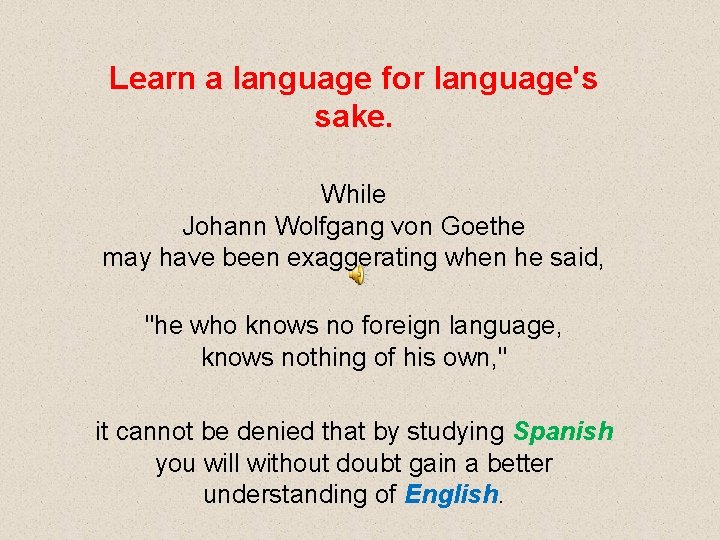 Learn a language for language's sake. While Johann Wolfgang von Goethe may have been