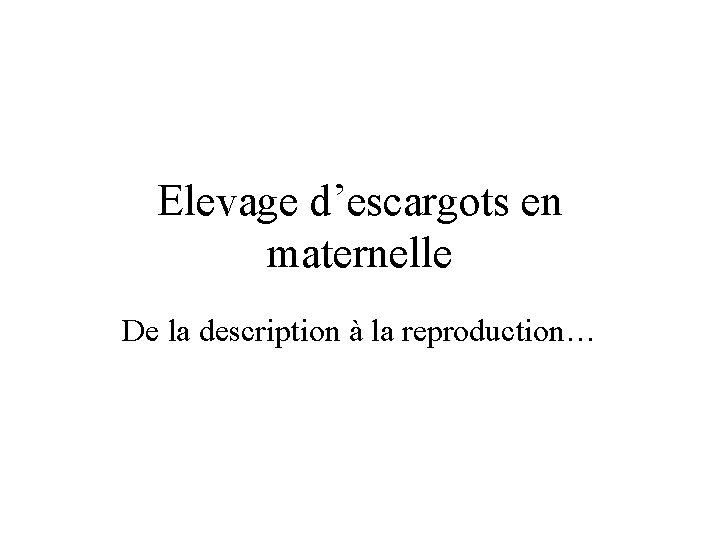 Elevage d’escargots en maternelle De la description à la reproduction… Elevage d’escargots en maternelle De la description à la reproduction…