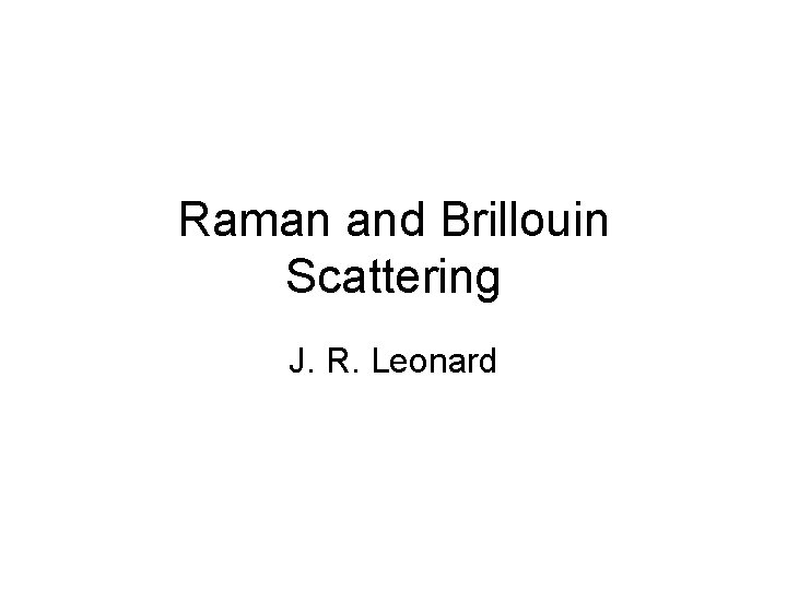 Raman and Brillouin Scattering J. R. Leonard 