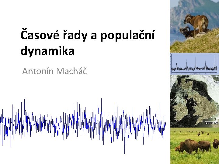 Časové řady a populační dynamika Antonín Macháč Časové řady a populační dynamika Antonín Macháč