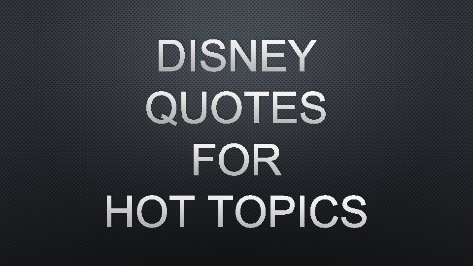 DISNEY QUOTES FOR HOT TOPICS 