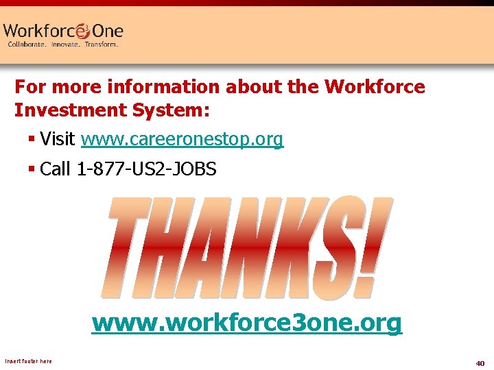 For more information about the Workforce Investment System: § Visit www. careeronestop. org §