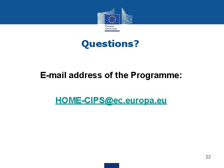 Questions? E-mail address of the Programme: HOME-CIPS@ec. europa. eu 22 