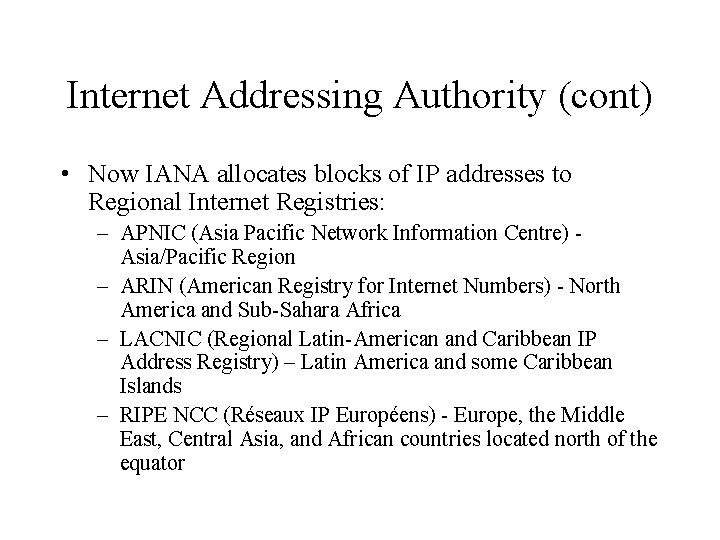 Internet Addressing Authority (cont) • Now IANA allocates blocks of IP addresses to Regional