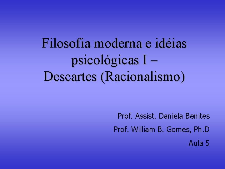 Filosofia moderna e idéias psicológicas I – Descartes (Racionalismo) Prof. Assist. Daniela Benites Prof.