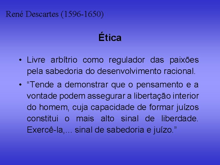 René Descartes (1596 -1650) Ética • Livre arbítrio como regulador das paixões pela sabedoria