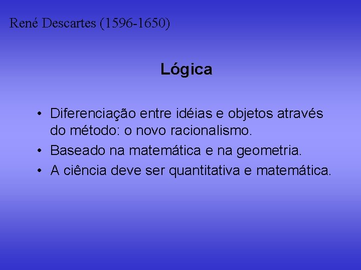 René Descartes (1596 -1650) Lógica • Diferenciação entre idéias e objetos através do método: