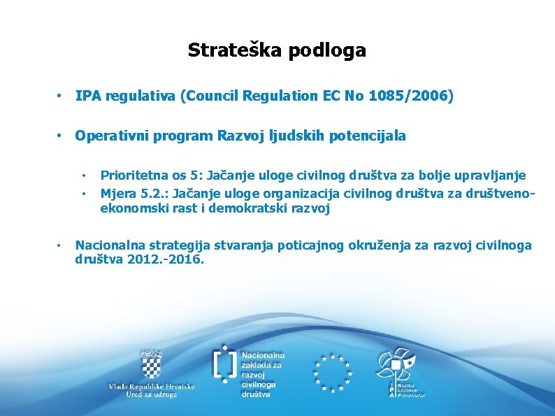 Strateška podloga • IPA regulativa (Council Regulation EC No 1085/2006) • Operativni program Razvoj