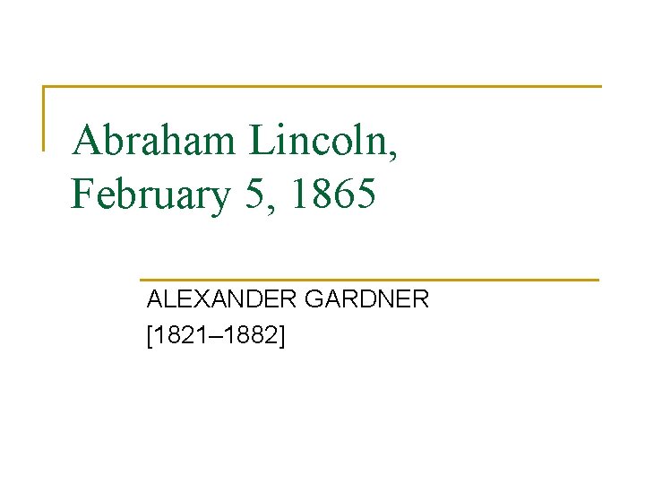 Abraham Lincoln, February 5, 1865 ALEXANDER GARDNER [1821– 1882] 