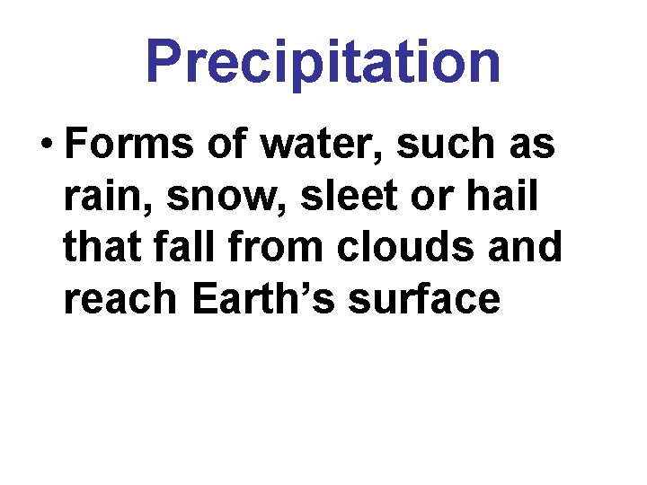 Precipitation • Forms of water, such as rain, snow, sleet or hail that fall
