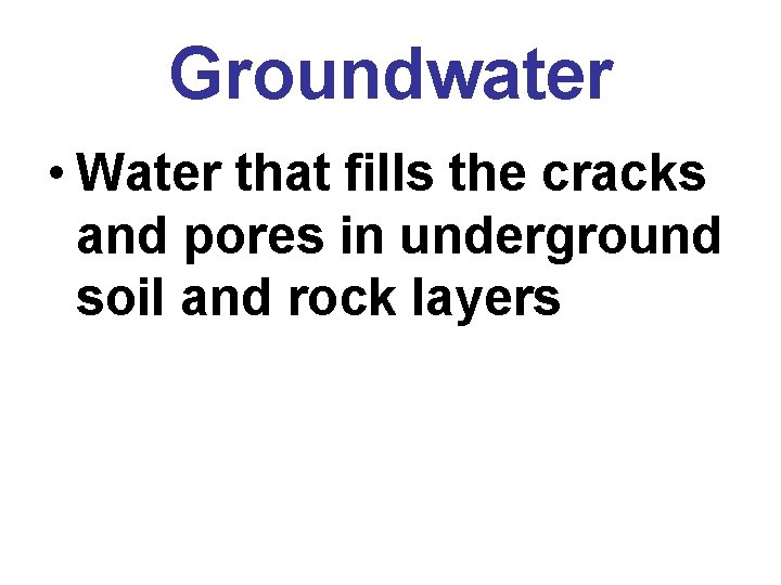 Groundwater • Water that fills the cracks and pores in underground soil and rock