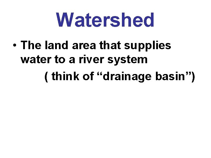 Watershed • The land area that supplies water to a river system ( think