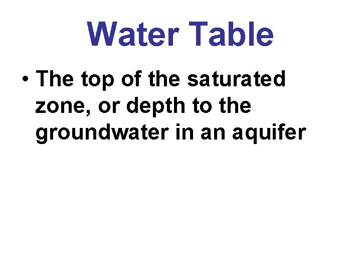 Water Table • The top of the saturated zone, or depth to the groundwater