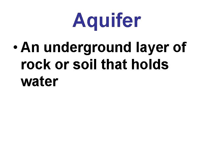 Aquifer • An underground layer of rock or soil that holds water 