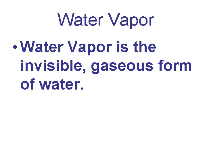 Water Vapor • Water Vapor is the invisible, gaseous form of water. 