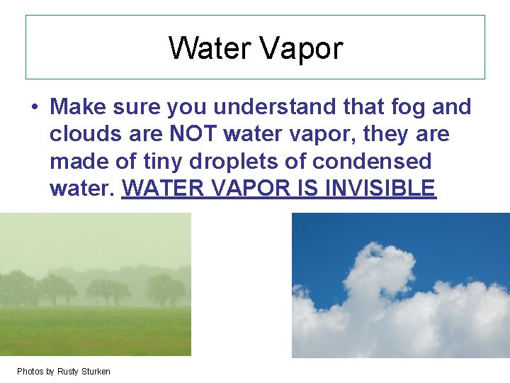 Water Vapor • Make sure you understand that fog and clouds are NOT water