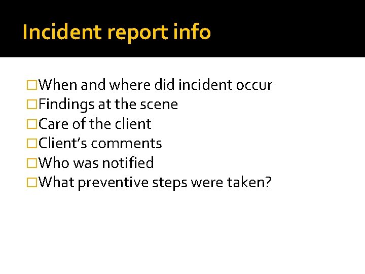 Incident report info �When and where did incident occur �Findings at the scene �Care