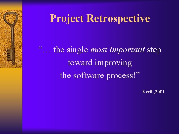 Project Retrospective “… the single most important step toward improving the software process!” Kerth,