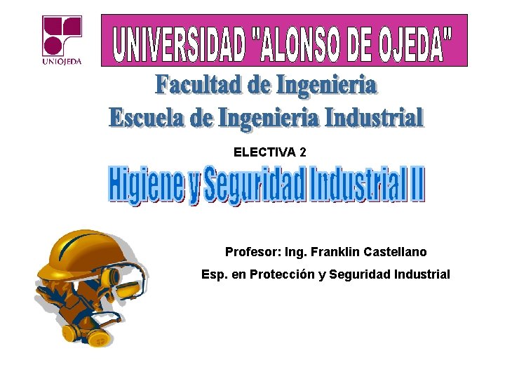 ELECTIVA 2 Profesor: Ing. Franklin Castellano Esp. en Protección y Seguridad Industrial 