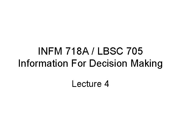 INFM 718 A / LBSC 705 Information For Decision Making Lecture 4 