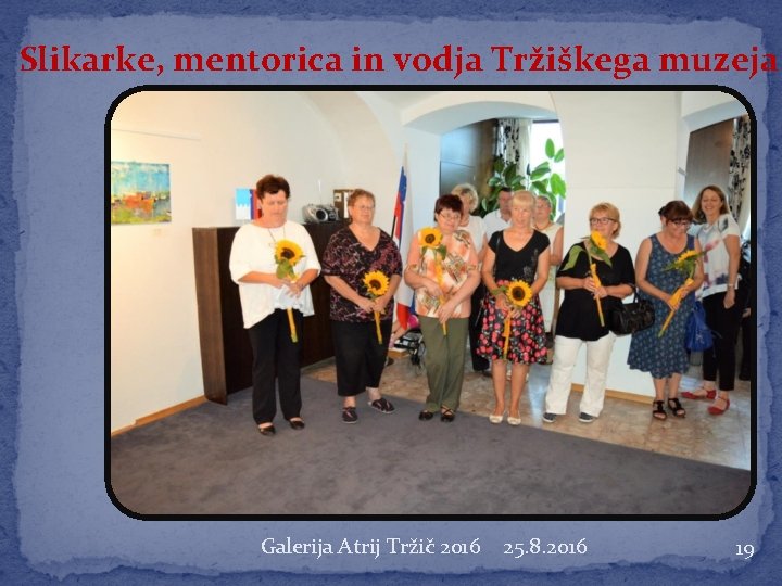Slikarke, mentorica in vodja Tržiškega muzeja Galerija Atrij Tržič 2016 25. 8. 2016 19