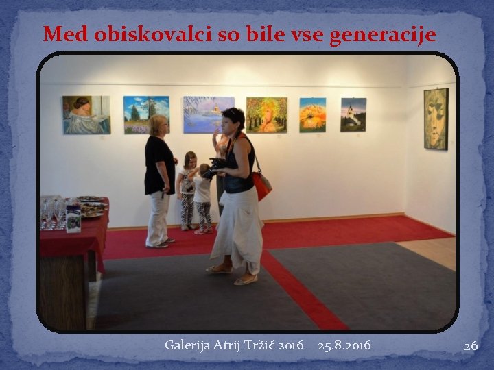 Med obiskovalci so bile vse generacije Galerija Atrij Tržič 2016 25. 8. 2016 26