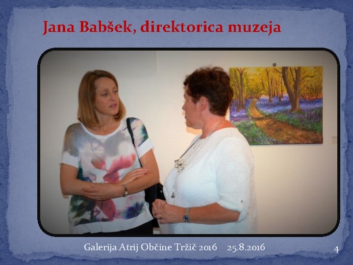 Jana Babšek, direktorica muzeja Galerija Atrij Občine Tržič 2016 25. 8. 2016 4 