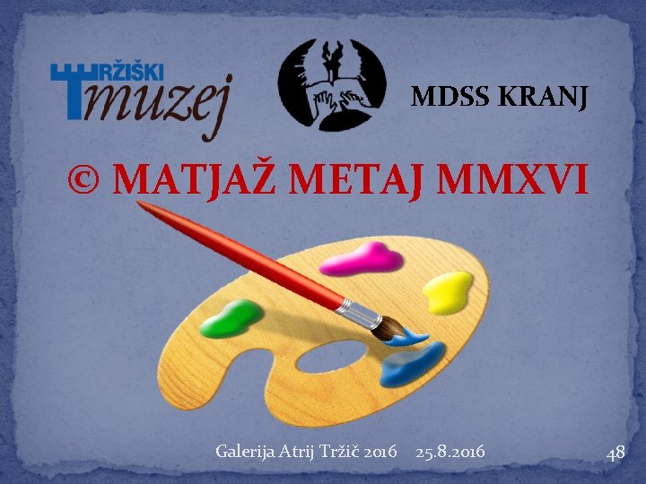 MDSS KRANJ © MATJAŽ METAJ MMXVI Galerija Atrij Tržič 2016 25. 8. 2016 48