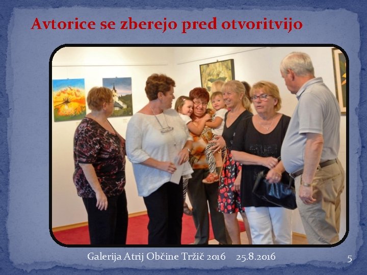 Avtorice se zberejo pred otvoritvijo Galerija Atrij Občine Tržič 2016 25. 8. 2016 5