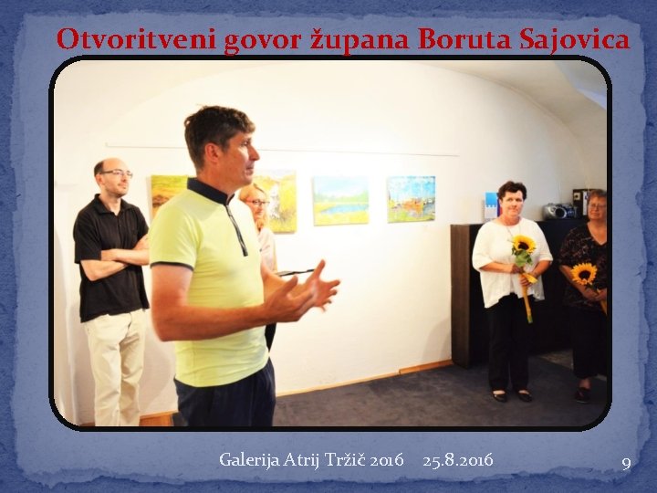 Otvoritveni govor župana Boruta Sajovica Galerija Atrij Tržič 2016 25. 8. 2016 9 