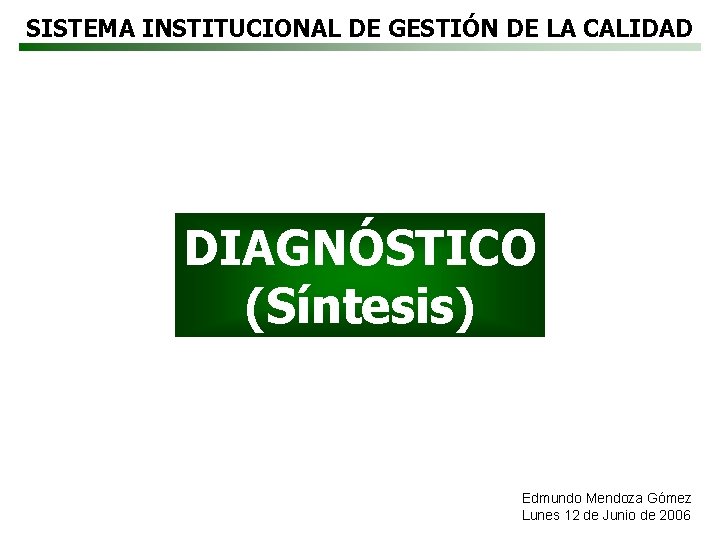 SISTEMA INSTITUCIONAL DE GESTIÓN DE LA CALIDAD DIAGNÓSTICO (Síntesis) Edmundo Mendoza Gómez Lunes 12