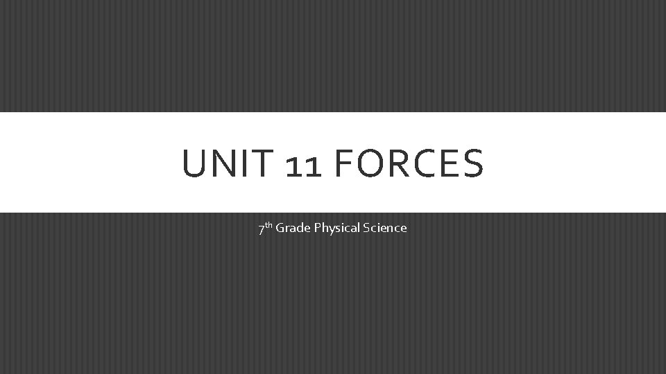UNIT 11 FORCES 7 th Grade Physical Science