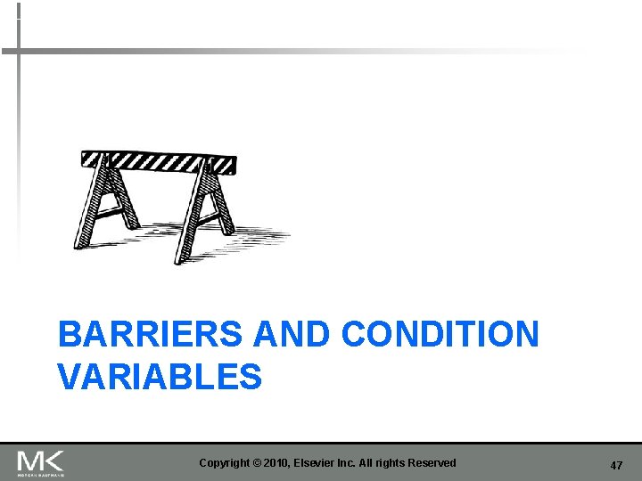 BARRIERS AND CONDITION VARIABLES Copyright © 2010, Elsevier Inc. All rights Reserved 47 